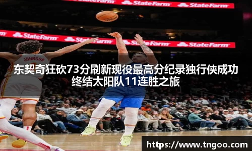 东契奇狂砍73分刷新现役最高分纪录独行侠成功终结太阳队11连胜之旅