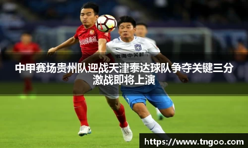 中甲赛场贵州队迎战天津泰达球队争夺关键三分激战即将上演