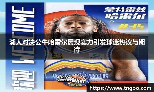 湖人对决公牛哈雷尔展现实力引发球迷热议与期待