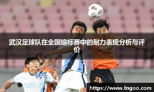 武汉足球队在全国锦标赛中的耐力表现分析与评价