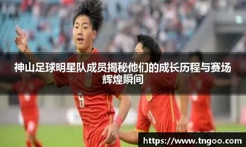 神山足球明星队成员揭秘他们的成长历程与赛场辉煌瞬间